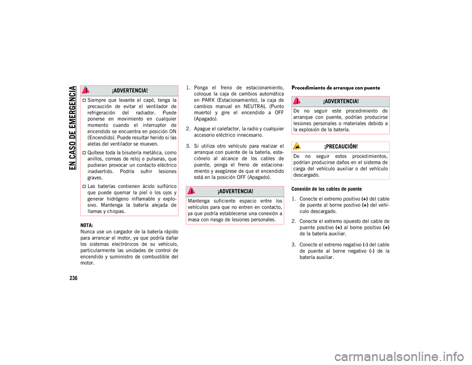 JEEP CHEROKEE 2021 Manual de Empleo y Cuidado (in Spanish)
EN CASO DE EMERGENCIA
236
NOTA:
Nunca use un cargador de la batería rápido
para arrancar el motor, ya que podría dañar
los sistemas electrónicos de su vehículo,
particularme JEEP CHEROKEE 2021 Manual de Empleo y Cuidado (in Spanish)
EN CASO DE EMERGENCIA
236
NOTA:
Nunca use un cargador de la batería rápido
para arrancar el motor, ya que podría dañar
los sistemas electrónicos de su vehículo,
particularme