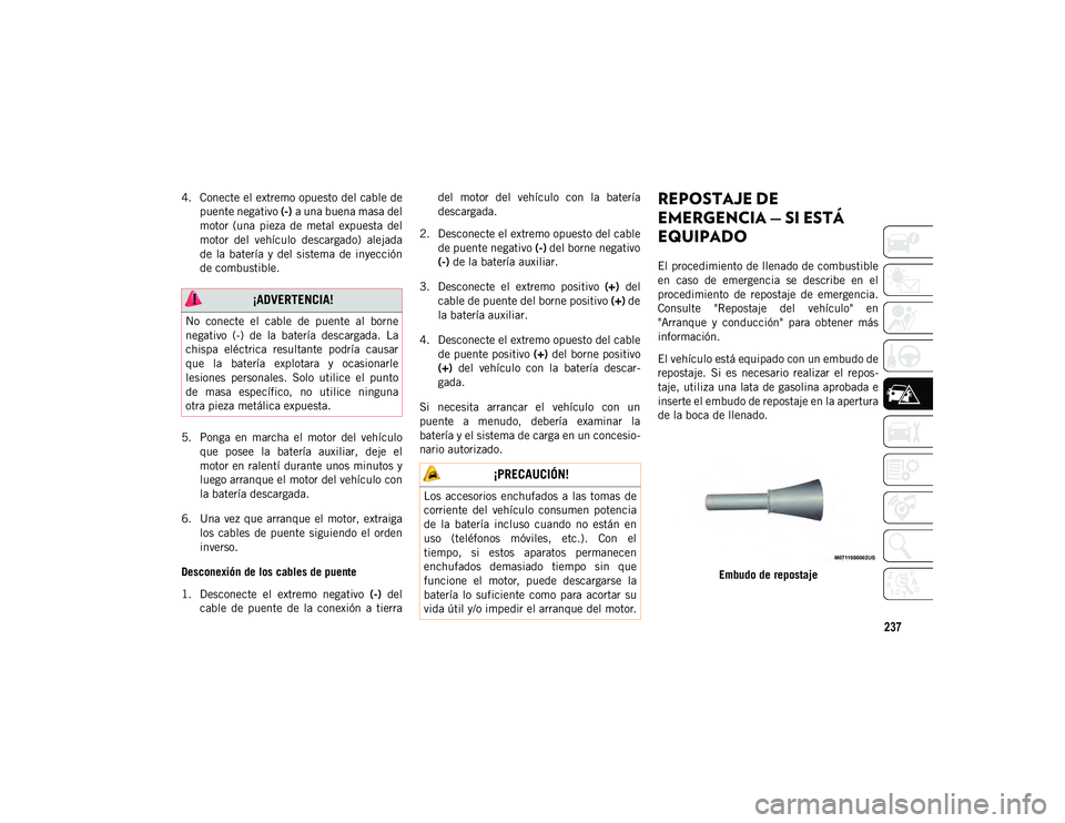 JEEP CHEROKEE 2021 Manual de Empleo y Cuidado (in Spanish) 237
4. Conecte el extremo opuesto del cable depuente negativo (-) a una buena masa del
motor (una pieza de metal expuesta del
motor del vehículo descargado) alejada
de la batería y de JEEP CHEROKEE 2021 Manual de Empleo y Cuidado (in Spanish) 237
4. Conecte el extremo opuesto del cable depuente negativo (-) a una buena masa del
motor (una pieza de metal expuesta del
motor del vehículo descargado) alejada
de la batería y de