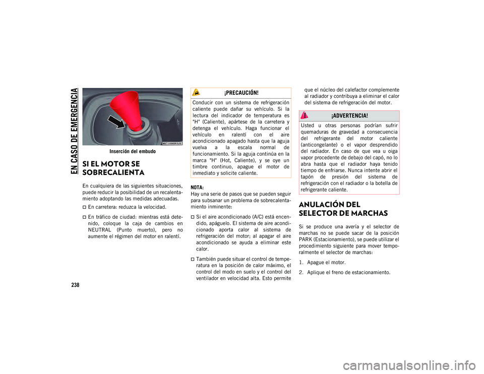 JEEP CHEROKEE 2021 Manual de Empleo y Cuidado (in Spanish)
EN CASO DE EMERGENCIA
238
Inserción del embudo
SI EL MOTOR SE
SOBRECALIENTA
En cualquiera de las siguientes situaciones,
puede reducir la posibilidad de un recalenta-
miento adoptando las medida JEEP CHEROKEE 2021 Manual de Empleo y Cuidado (in Spanish)
EN CASO DE EMERGENCIA
238
Inserción del embudo
SI EL MOTOR SE
SOBRECALIENTA
En cualquiera de las siguientes situaciones,
puede reducir la posibilidad de un recalenta-
miento adoptando las medida