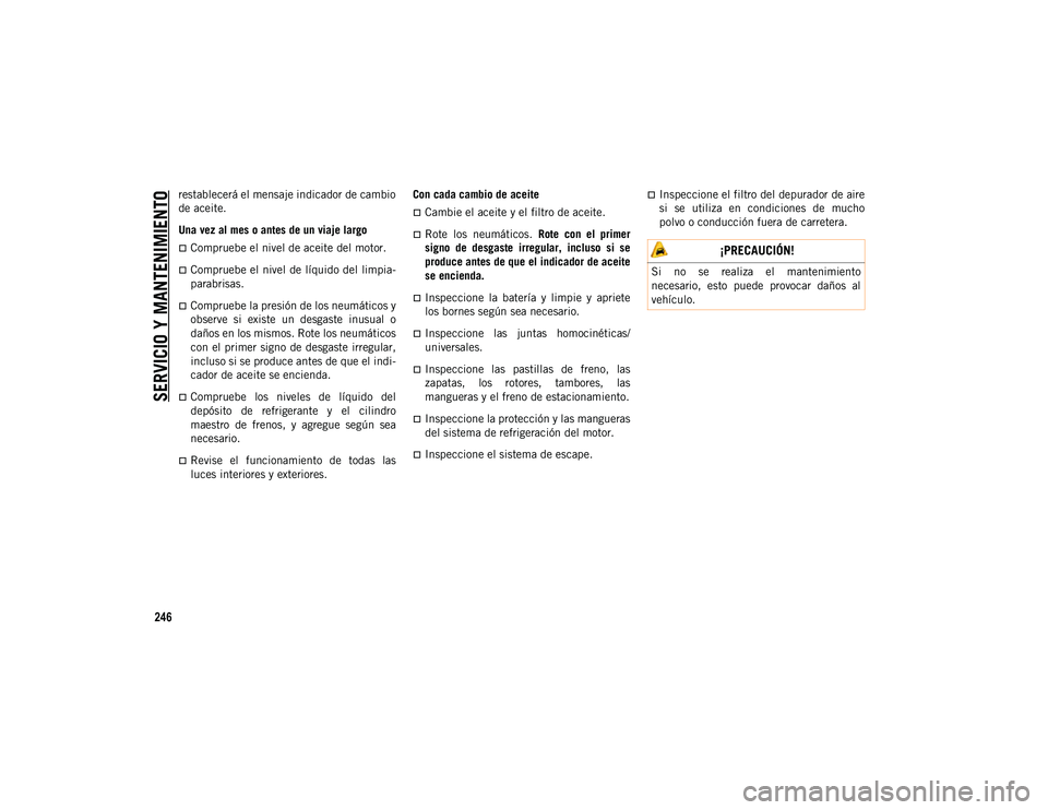 JEEP CHEROKEE 2021 Manual de Empleo y Cuidado (in Spanish)
SERVICIO Y MANTENIMIENTO
246
restablecerá el mensaje indicador de cambio
de aceite.
Una vez al mes o antes de un viaje largo
Compruebe el nivel de aceite del motor.
Compruebe el nivel de líq JEEP CHEROKEE 2021 Manual de Empleo y Cuidado (in Spanish)
SERVICIO Y MANTENIMIENTO
246
restablecerá el mensaje indicador de cambio
de aceite.
Una vez al mes o antes de un viaje largo
Compruebe el nivel de aceite del motor.
Compruebe el nivel de líq