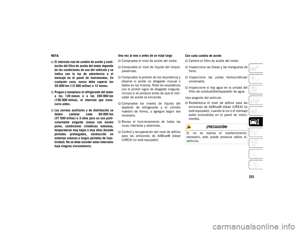 JEEP CHEROKEE 2021 Manual de Empleo y Cuidado (in Spanish) 253
NOTA:
El intervalo real de cambio de aceite y susti-
tución del filtro de aceite del motor depende
de las condiciones de uso del vehículo y se
indica con la luz de advertencia o el
men JEEP CHEROKEE 2021 Manual de Empleo y Cuidado (in Spanish) 253
NOTA:
El intervalo real de cambio de aceite y susti-
tución del filtro de aceite del motor depende
de las condiciones de uso del vehículo y se
indica con la luz de advertencia o el
men
