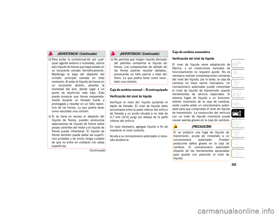 JEEP CHEROKEE 2021 Manual de Empleo y Cuidado (in Spanish) 265
(Continuado)
Caja de cambios manual — Si está equipado
Verificación del nivel de líquido
Verifique el nivel del líquido quitando el
tapón de llenado. El nivel de líquido debe
JEEP CHEROKEE 2021 Manual de Empleo y Cuidado (in Spanish) 265
(Continuado)
Caja de cambios manual — Si está equipado
Verificación del nivel de líquido
Verifique el nivel del líquido quitando el
tapón de llenado. El nivel de líquido debe