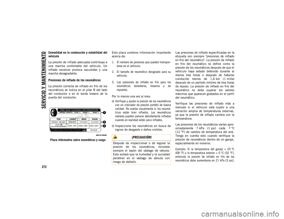JEEP CHEROKEE 2021 Manual de Empleo y Cuidado (in Spanish)
SERVICIO Y MANTENIMIENTO
272
Comodidad en la conducción y estabilidad del
vehículo
La presión de inflado adecuada contribuye a
una marcha confortable del vehículo. Un
inflado excesivo JEEP CHEROKEE 2021 Manual de Empleo y Cuidado (in Spanish)
SERVICIO Y MANTENIMIENTO
272
Comodidad en la conducción y estabilidad del
vehículo
La presión de inflado adecuada contribuye a
una marcha confortable del vehículo. Un
inflado excesivo