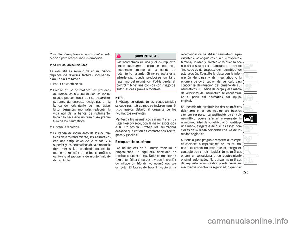 JEEP CHEROKEE 2021 Manual de Empleo y Cuidado (in Spanish) 275
Consulte "Reemplazo de neumáticos" en esta
sección para obtener más información.
Vida útil de los neumáticos
La vida útil en servicio de un neumático
depende de diversos JEEP CHEROKEE 2021 Manual de Empleo y Cuidado (in Spanish) 275
Consulte "Reemplazo de neumáticos" en esta
sección para obtener más información.
Vida útil de los neumáticos
La vida útil en servicio de un neumático
depende de diversos