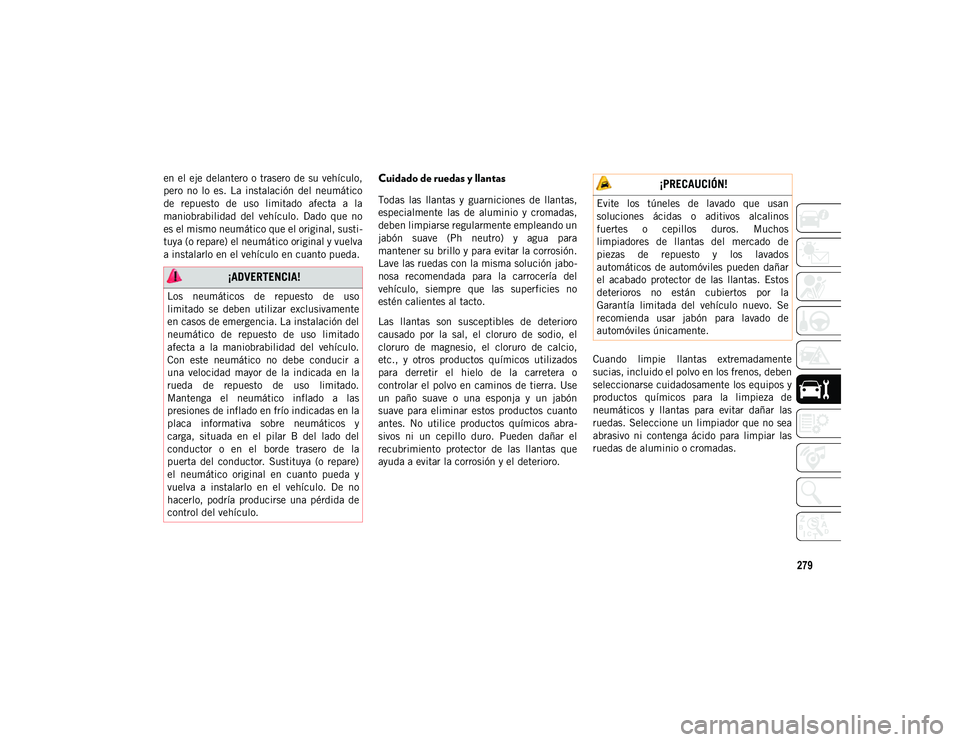JEEP CHEROKEE 2021 Manual de Empleo y Cuidado (in Spanish) 279
en el eje delantero o trasero de su vehículo,
pero no lo es. La instalación del neumático
de repuesto de uso limitado afecta a la
maniobrabilidad del vehículo. Dado que no
JEEP CHEROKEE 2021 Manual de Empleo y Cuidado (in Spanish) 279
en el eje delantero o trasero de su vehículo,
pero no lo es. La instalación del neumático
de repuesto de uso limitado afecta a la
maniobrabilidad del vehículo. Dado que no
