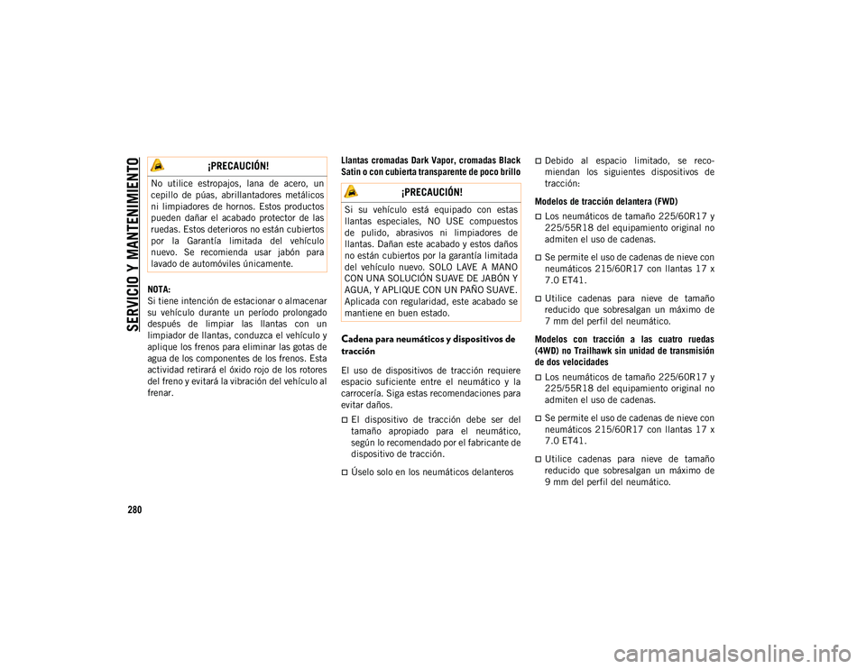JEEP CHEROKEE 2021 Manual de Empleo y Cuidado (in Spanish)
SERVICIO Y MANTENIMIENTO
280
NOTA:
Si tiene intención de estacionar o almacenar
su vehículo durante un período prolongado
después de limpiar las llantas con un
limpiador de llantas, c JEEP CHEROKEE 2021 Manual de Empleo y Cuidado (in Spanish)
SERVICIO Y MANTENIMIENTO
280
NOTA:
Si tiene intención de estacionar o almacenar
su vehículo durante un período prolongado
después de limpiar las llantas con un
limpiador de llantas, c