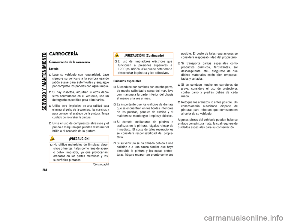 JEEP CHEROKEE 2021 Manual de Empleo y Cuidado (in Spanish)
SERVICIO Y MANTENIMIENTO
284
(Continuado)
CARROCERÍA
Conservación de la carrocería
Lavado
Lave su vehículo con regularidad. Lave
siempre su vehículo a la sombra usando
jabón s JEEP CHEROKEE 2021 Manual de Empleo y Cuidado (in Spanish)
SERVICIO Y MANTENIMIENTO
284
(Continuado)
CARROCERÍA
Conservación de la carrocería
Lavado
Lave su vehículo con regularidad. Lave
siempre su vehículo a la sombra usando
jabón s