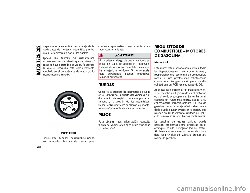 JEEP CHEROKEE 2021 Manual de Empleo y Cuidado (in Spanish)
DATOS TÉCNICOS
288
Inspeccione la superficie de montaje de la
rueda antes de montar el neumático y retire
cualquier corrosión o partículas sueltas.
Apriete las tuercas de rueda/pernos
JEEP CHEROKEE 2021 Manual de Empleo y Cuidado (in Spanish)
DATOS TÉCNICOS
288
Inspeccione la superficie de montaje de la
rueda antes de montar el neumático y retire
cualquier corrosión o partículas sueltas.
Apriete las tuercas de rueda/pernos