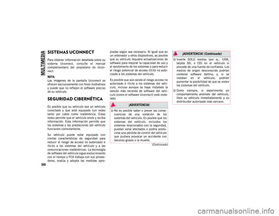 JEEP CHEROKEE 2021  Manual de Empleo y Cuidado (in Spanish) 300
(Continuado)

MULTIMEDIA

SISTEMAS UCONNECT 
Para obtener información detallada sobre su
sistema  Uconnect,  consulte  el  manual
complementario  del  propietario  de  Ucon-
nect.
NOTA:
Las  imá