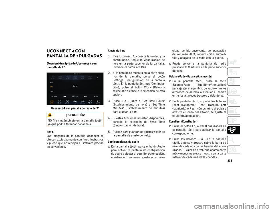 JEEP CHEROKEE 2021  Manual de Empleo y Cuidado (in Spanish) 305
UCONNECT 4 CON 
PANTALLA DE 7 PULGADAS 
Descripción rápida de Uconnect 4 con 
pantalla de 7" 
Uconnect 4 con pantalla de radio de 7"
NOTA:
Las  imágenes  de  la  pantalla  Uconnect  se

