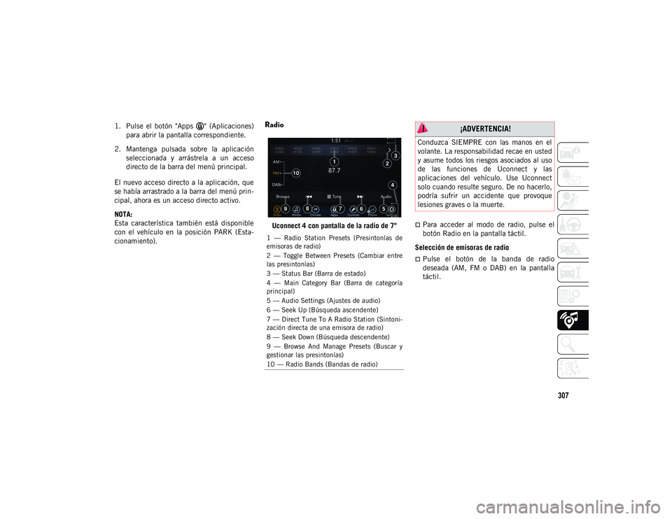 JEEP CHEROKEE 2020  Manual de Empleo y Cuidado (in Spanish) 307
1. Pulse  el  botón  "Apps  "  (Aplicaciones)para abrir la pantalla correspondiente.
2. Mantenga  pulsada  sobre  la  aplicación seleccionada  y  arrástrela  a  un  acceso
directo de la