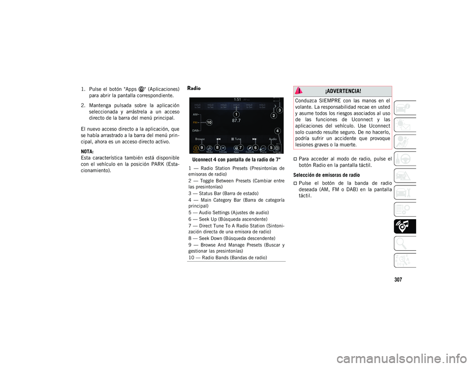 JEEP CHEROKEE 2021  Manual de Empleo y Cuidado (in Spanish) 307
1. Pulse  el  botón  "Apps  "  (Aplicaciones)para abrir la pantalla correspondiente.
2. Mantenga  pulsada  sobre  la  aplicación seleccionada  y  arrástrela  a  un  acceso
directo de la