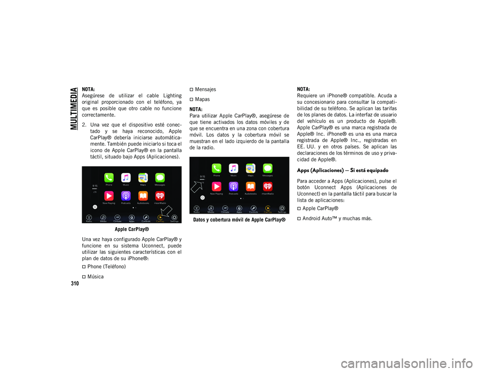 JEEP CHEROKEE 2020  Manual de Empleo y Cuidado (in Spanish) 
MULTIMEDIA

310
NOTA:
Asegúrese  de  utilizar  el  cable  Lighting
original  proporcionado  con  el  teléfono,  ya
que  es  posible  que  otro  cable  no  funcione
correctamente.
2. Una  vez  que  