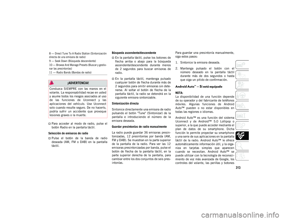 JEEP CHEROKEE 2021 Manual de Empleo y Cuidado (in Spanish) 313
Para acceder al modo de radio, pulse el
botón Radio en la pantalla táctil.
Selección de emisoras de radio
Pulse el botón de la banda de radio
deseada (AM, FM o DAB) en JEEP CHEROKEE 2021 Manual de Empleo y Cuidado (in Spanish) 313
Para acceder al modo de radio, pulse el
botón Radio en la pantalla táctil.
Selección de emisoras de radio
Pulse el botón de la banda de radio
deseada (AM, FM o DAB) en