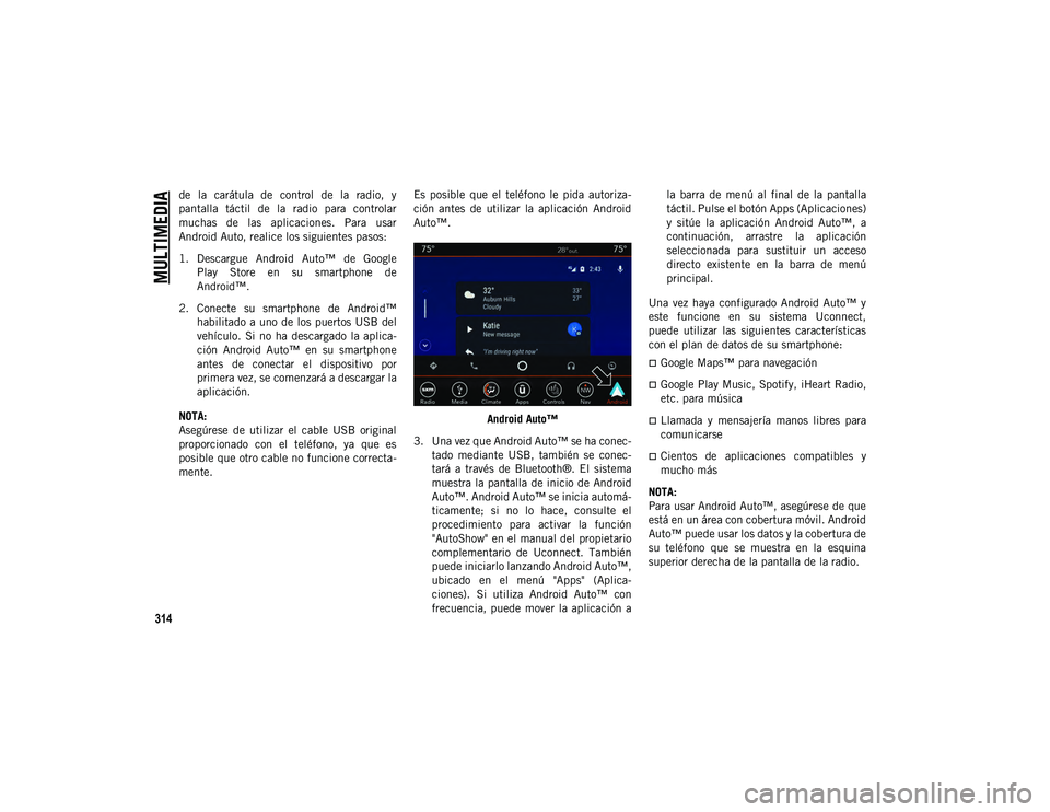 JEEP CHEROKEE 2021 Manual de Empleo y Cuidado (in Spanish)
MULTIMEDIA
314
de la carátula de control de la radio, y
pantalla táctil de la radio para controlar
muchas de las aplicaciones. Para usar
Android Auto, realice los siguientes pas JEEP CHEROKEE 2021 Manual de Empleo y Cuidado (in Spanish)
MULTIMEDIA
314
de la carátula de control de la radio, y
pantalla táctil de la radio para controlar
muchas de las aplicaciones. Para usar
Android Auto, realice los siguientes pas