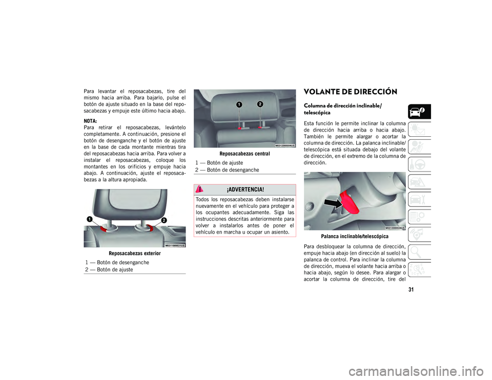 JEEP CHEROKEE 2021  Manual de Empleo y Cuidado (in Spanish) 31
Para  levantar  el  reposacabezas,  tire  del
mismo  hacia  arriba.  Para  bajarlo,  pulse  el
botón de ajuste situado en la base del repo-
sacabezas y empuje este último hacia abajo.
NOTA:
Para 