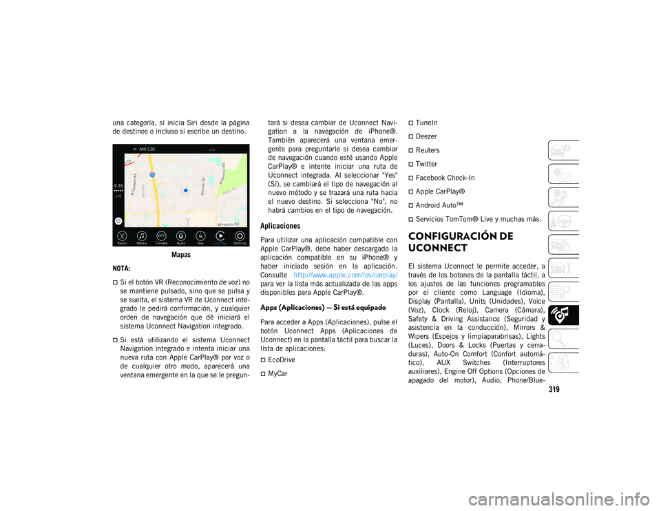 JEEP CHEROKEE 2020  Manual de Empleo y Cuidado (in Spanish) 319
una  categoría,  si  inicia  Siri  desde  la  página
de destinos o incluso si escribe un destino.Mapas
NOTA:
Si el botón VR (Reconocimiento de voz) no
se mantiene pulsado, sino  que se pulsa