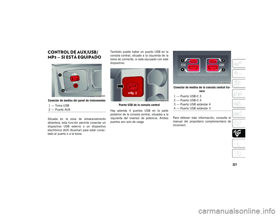 JEEP CHEROKEE 2021 Manual de Empleo y Cuidado (in Spanish) 321
CONTROL DE AUX/USB/
MP3 — SI ESTÁ EQUIPADO
Conector de medios del panel de instrumentos
Situada en la zona de almacenamiento
delantera, esta función permite conectar un
dispositivo JEEP CHEROKEE 2021 Manual de Empleo y Cuidado (in Spanish) 321
CONTROL DE AUX/USB/
MP3 — SI ESTÁ EQUIPADO
Conector de medios del panel de instrumentos
Situada en la zona de almacenamiento
delantera, esta función permite conectar un
dispositivo