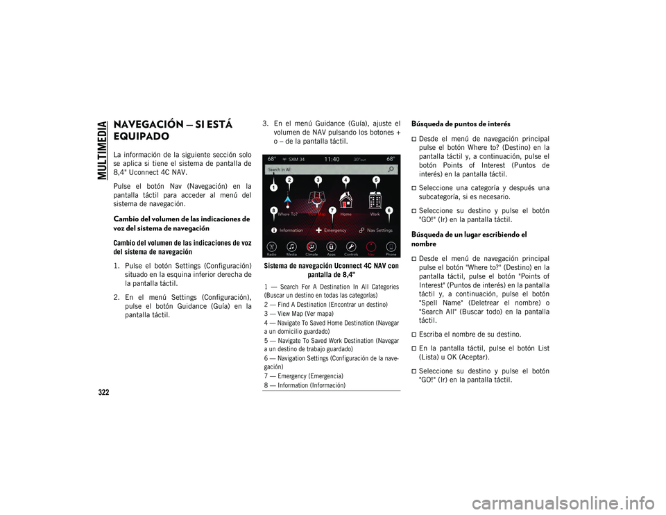 JEEP CHEROKEE 2020  Manual de Empleo y Cuidado (in Spanish) 
MULTIMEDIA

322
NAVEGACIÓN — SI ESTÁ 
EQUIPADO 
La  información  de  la  siguiente  sección  solo
se  aplica  si  tiene  el  sistema  de  pantalla  de
8,4" Uconnect 4C NAV.
Pulse  el  botó