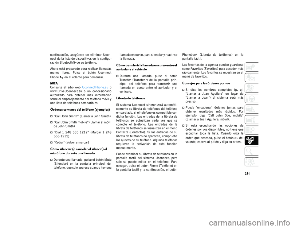 JEEP CHEROKEE 2021  Manual de Empleo y Cuidado (in Spanish) 331
continuación,  asegúrese  de  eliminar  Ucon-
nect de la lista de dispositivos en la configu-
ración Bluetooth® de su teléfono.
Ahora  está preparado para realizar llamadas
manos  libres.  P