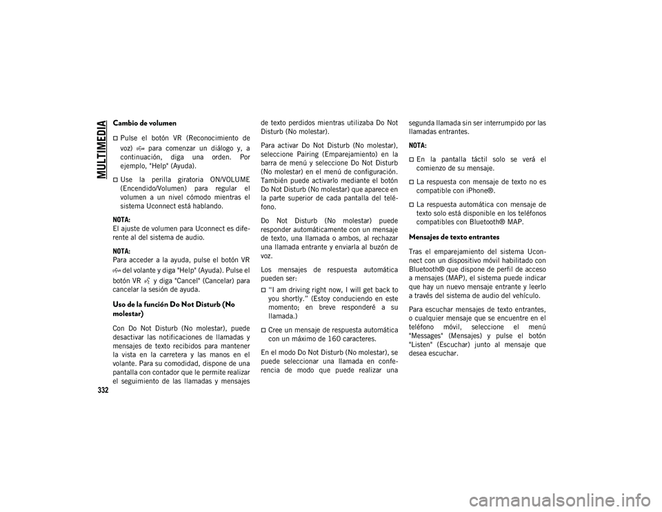 JEEP CHEROKEE 2021  Manual de Empleo y Cuidado (in Spanish) 
MULTIMEDIA

332
Cambio de volumen
Pulse  el  botón  VR  (Reconocimiento  de
voz)    para  comenzar  un  diálogo  y,  a
continuación,  diga  una  orden.  Por
ejemplo, "Help" (Ayuda).

