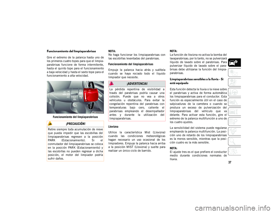 JEEP CHEROKEE 2021  Manual de Empleo y Cuidado (in Spanish) 37
Funcionamiento del limpiaparabrisas
Gire  el  extremo  de  la  palanca  hasta  uno  de
los primeros cuatro topes para que el limpia-
parabrisas  funcione  de  forma  intermitente,
hasta  el  quinto