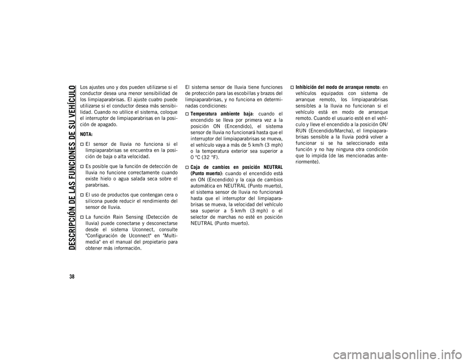 JEEP CHEROKEE 2021  Manual de Empleo y Cuidado (in Spanish) 
DESCRIPCIÓN DE LAS FUNCIONES DE SU VEHÍCULO

38
Los ajustes uno y dos pueden utilizarse si el
conductor  desea  una  menor  sensibilidad  de
los limpiaparabrisas. El ajuste  cuatro puede
utilizarse