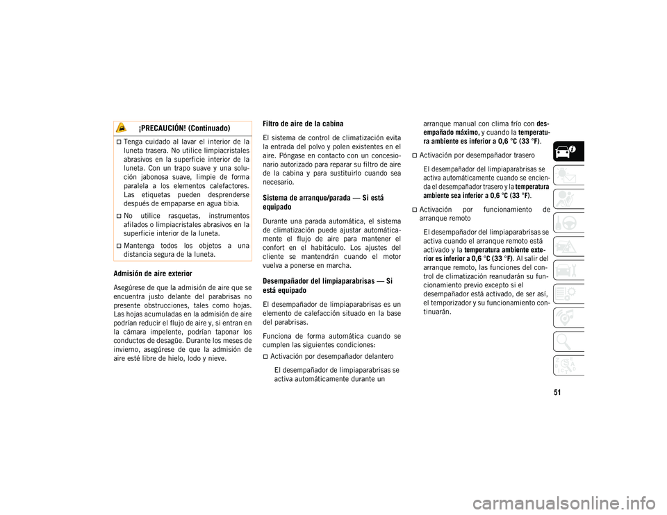 JEEP CHEROKEE 2021 Manual de Empleo y Cuidado (in Spanish) 51
Admisión de aire exterior
Asegúrese de que la admisión de aire que se
encuentra justo delante del parabrisas no
presente obstrucciones, tales como hojas.
Las hojas acumuladas en la admi JEEP CHEROKEE 2021 Manual de Empleo y Cuidado (in Spanish) 51
Admisión de aire exterior
Asegúrese de que la admisión de aire que se
encuentra justo delante del parabrisas no
presente obstrucciones, tales como hojas.
Las hojas acumuladas en la admi