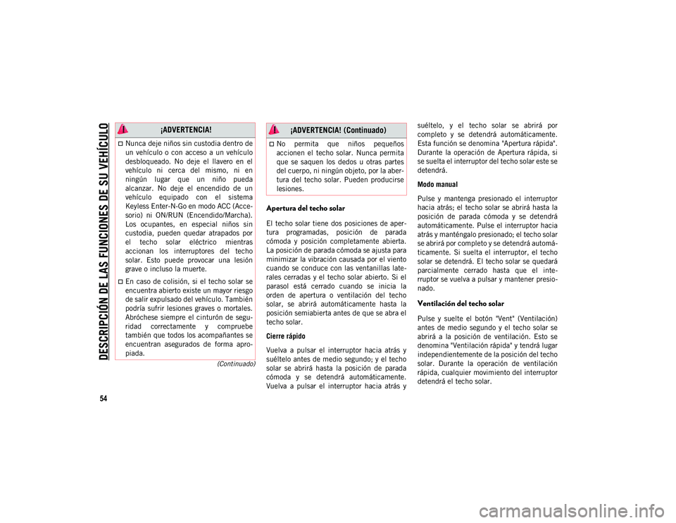 JEEP CHEROKEE 2020  Manual de Empleo y Cuidado (in Spanish) 
DESCRIPCIÓN DE LAS FUNCIONES DE SU VEHÍCULO

54
(Continuado)
Apertura del techo solar
El  techo  solar tiene  dos posiciones de aper-
tura  programadas,  posición  de  parada
cómoda  y  posición