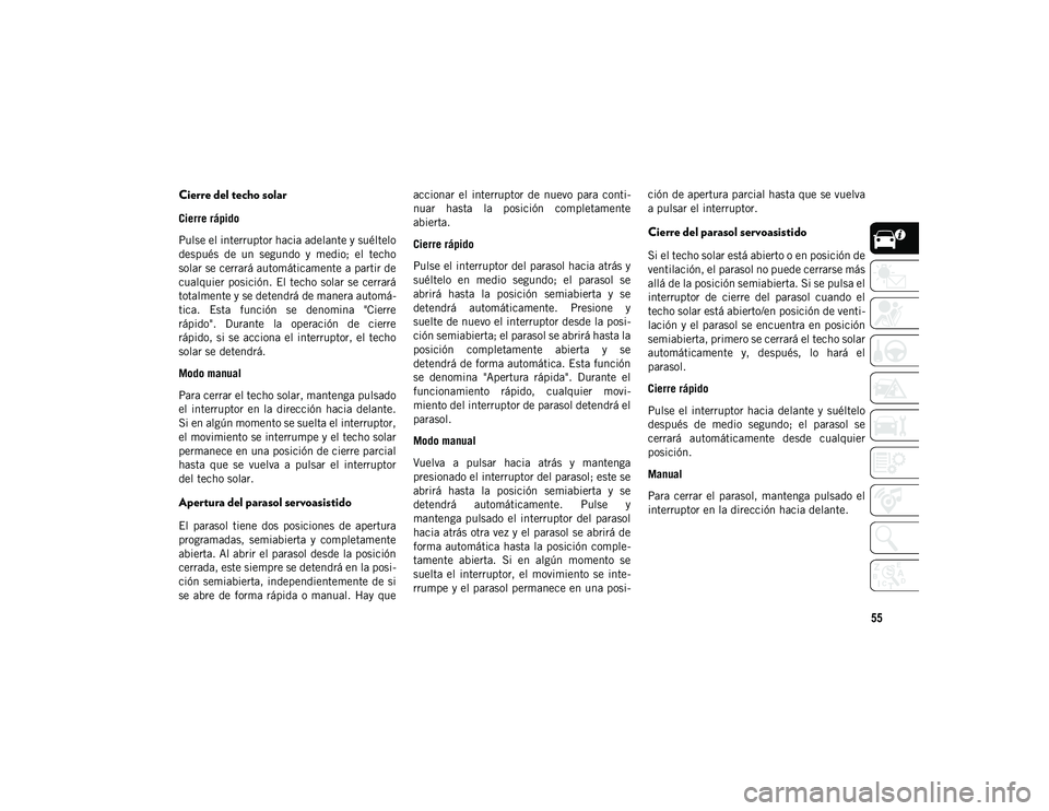 JEEP CHEROKEE 2020  Manual de Empleo y Cuidado (in Spanish) 55
Cierre del techo solar
Cierre rápido
Pulse el interruptor hacia adelante y suéltelo
después  de  un  segundo  y  medio;  el  techo
solar se cerrará automáticamente a partir de
cualquier  posic