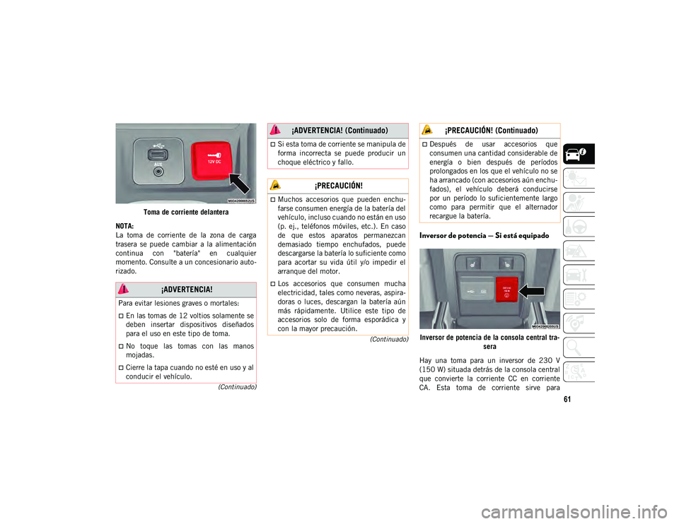 JEEP CHEROKEE 2020  Manual de Empleo y Cuidado (in Spanish) 61
(Continuado)
(Continuado)
Toma de corriente delantera
NOTA:
La  toma  de  corriente  de  la  zona  de  carga
trasera  se  puede  cambiar  a  la  alimentación
continua  con  "batería"  en 