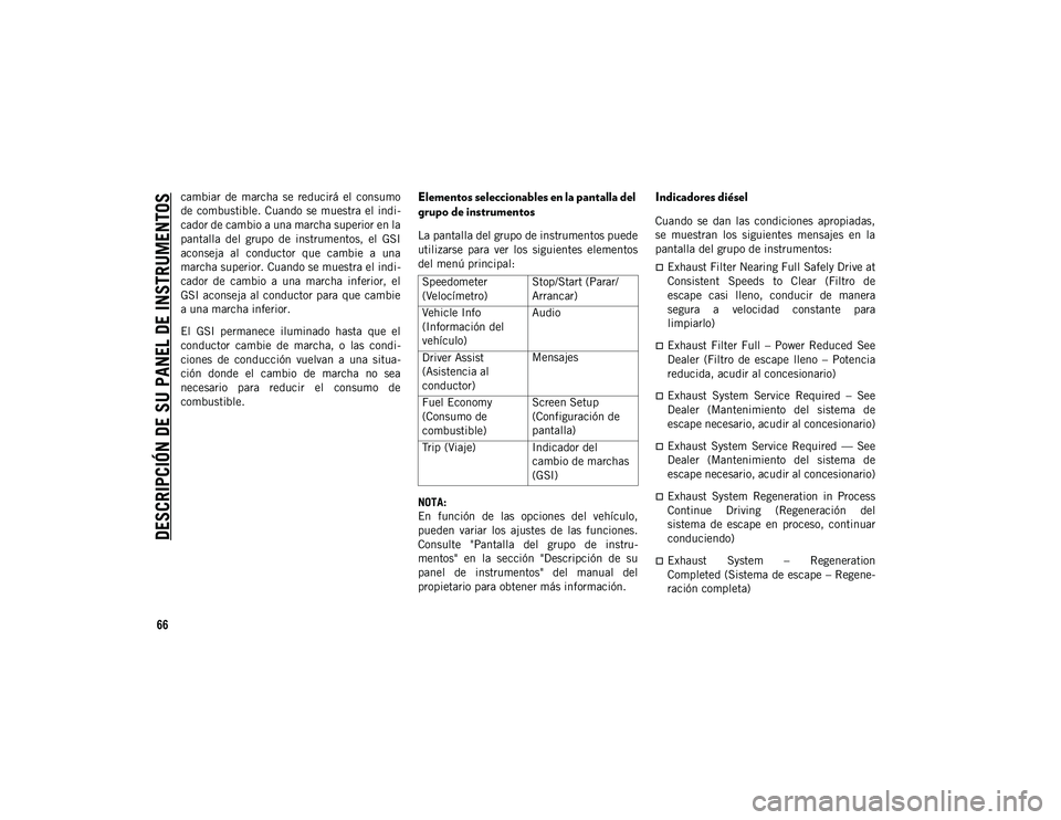 JEEP CHEROKEE 2020  Manual de Empleo y Cuidado (in Spanish) 
DESCRIPCIÓN DE SU PANEL DE INSTRUMENTOS

66
cambiar  de  marcha  se  reducirá  el  consumo
de  combustible.  Cuando  se muestra  el  indi-
cador de cambio a una marcha superior en la
pantalla  del 