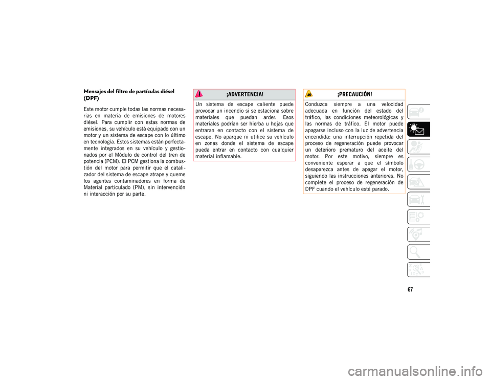 JEEP CHEROKEE 2020  Manual de Empleo y Cuidado (in Spanish) 67
Mensajes del filtro de partículas diésel 
(DPF) 
Este motor cumple todas las normas necesa-
rias  en  materia  de  emisiones  de  motores
diésel.  Para  cumplir  con  estas  normas  de
emisiones