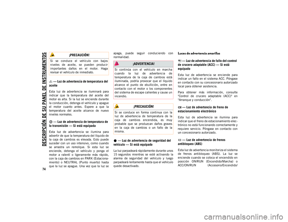 JEEP CHEROKEE 2021 Manual de Empleo y Cuidado (in Spanish)
DESCRIPCIÓN DE SU PANEL DE INSTRUMENTOS
74
— Luz de advertencia de temperatura del
aceite
Esta luz de advertencia se iluminará para
indicar que la temperatura del aceite del
motor JEEP CHEROKEE 2021 Manual de Empleo y Cuidado (in Spanish)
DESCRIPCIÓN DE SU PANEL DE INSTRUMENTOS
74
— Luz de advertencia de temperatura del
aceite
Esta luz de advertencia se iluminará para
indicar que la temperatura del aceite del
motor
