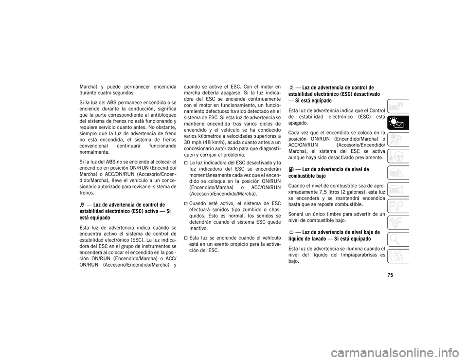 JEEP CHEROKEE 2021 Manual de Empleo y Cuidado (in Spanish) 75
Marcha) y puede permanecer encendida
durante cuatro segundos.
Si la luz del ABS permanece encendida o se
enciende durante la conducción, significa
que la parte correspondiente al anti JEEP CHEROKEE 2021 Manual de Empleo y Cuidado (in Spanish) 75
Marcha) y puede permanecer encendida
durante cuatro segundos.
Si la luz del ABS permanece encendida o se
enciende durante la conducción, significa
que la parte correspondiente al anti