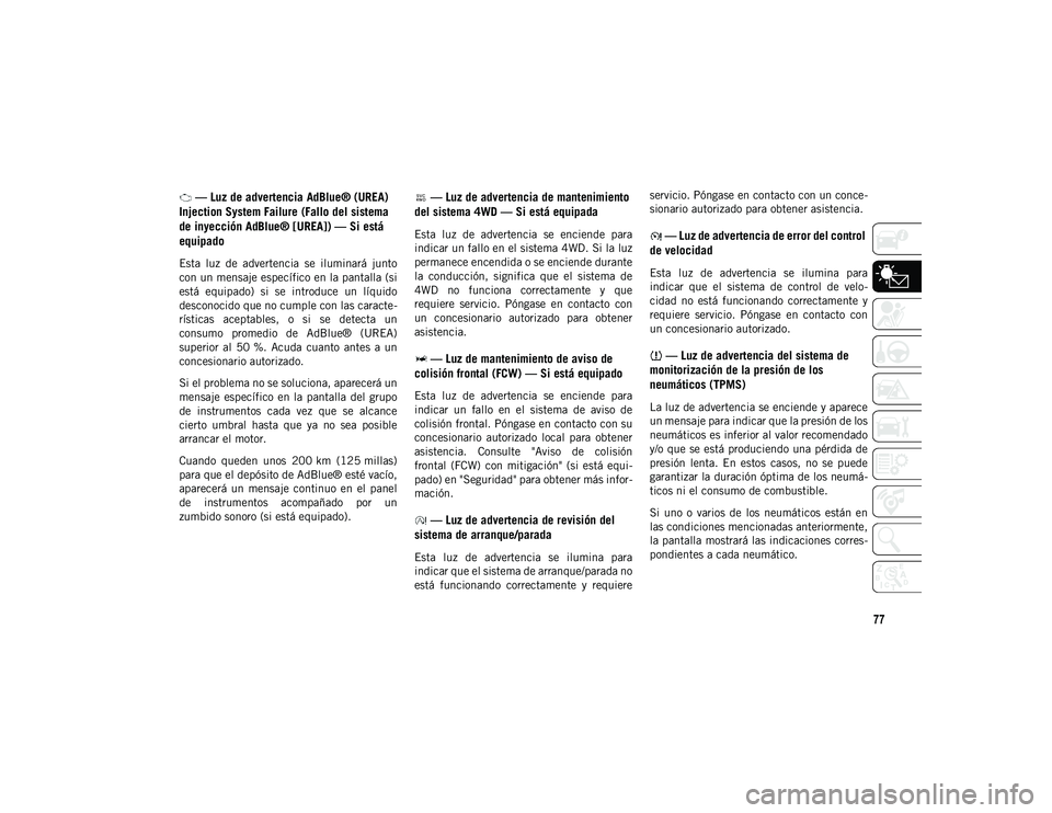 JEEP CHEROKEE 2021  Manual de Empleo y Cuidado (in Spanish) 77
 — Luz de advertencia AdBlue® (UREA) 
Injection System Failure (Fallo del sistema 
de inyección AdBlue® [UREA]) — Si está 
equipado
Esta  luz  de  advertencia  se  iluminará  junto
con un 