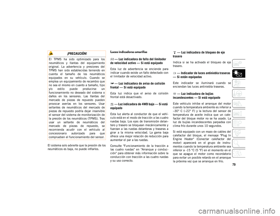 JEEP CHEROKEE 2021  Manual de Empleo y Cuidado (in Spanish) 79
El sistema solo advierte que la presión de los
neumáticos es baja, no puede inflarlos.
Luces indicadoras amarillas — Luz indicadora de fallo del limitador 
de velocidad activo — Si está equi