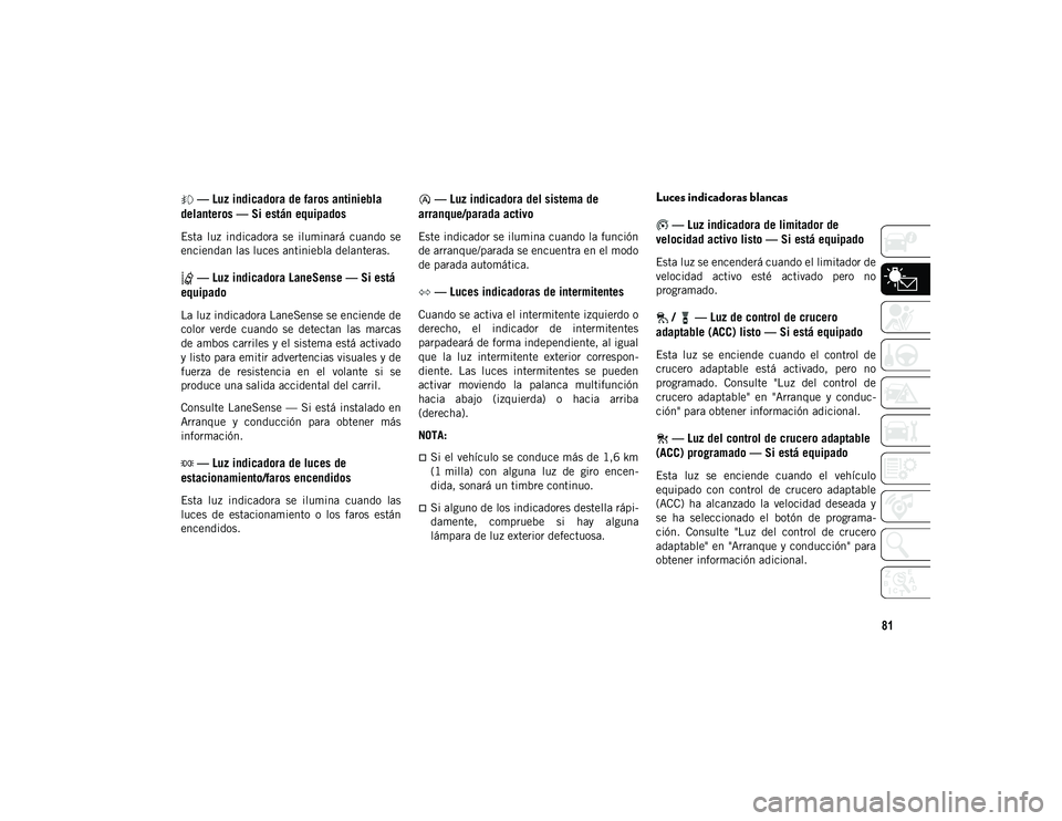 JEEP CHEROKEE 2021  Manual de Empleo y Cuidado (in Spanish) 81
 — Luz indicadora de faros antiniebla 
delanteros — Si están equipados
Esta  luz  indicadora  se  iluminará  cuando  se
enciendan las luces antiniebla delanteras.
 — Luz indicadora LaneSens