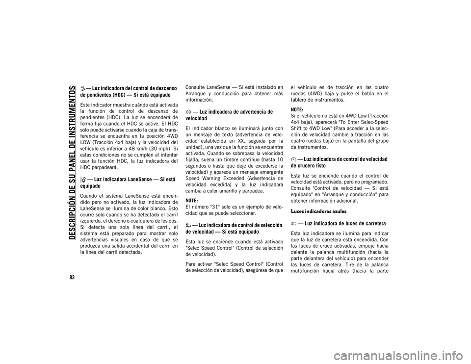 JEEP CHEROKEE 2021  Manual de Empleo y Cuidado (in Spanish) 
DESCRIPCIÓN DE SU PANEL DE INSTRUMENTOS

82
— Luz indicadora del control de descenso 
de pendientes (HDC) — Si está equipado
Este indicador muestra cuándo está activada
la  función  de  cont