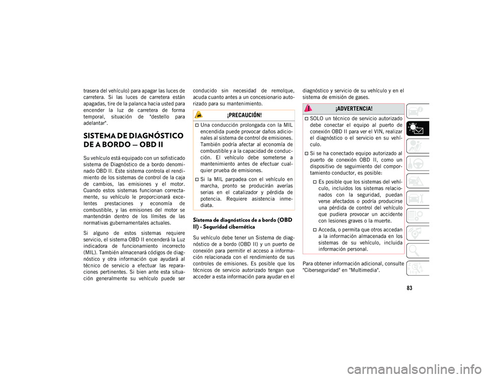 JEEP CHEROKEE 2021  Manual de Empleo y Cuidado (in Spanish) 83
trasera del vehículo) para apagar las luces de
carretera.  Si  las  luces  de  carretera  están
apagadas, tire de la palanca hacia usted para
encender  la  luz  de  carretera  de  forma
temporal,