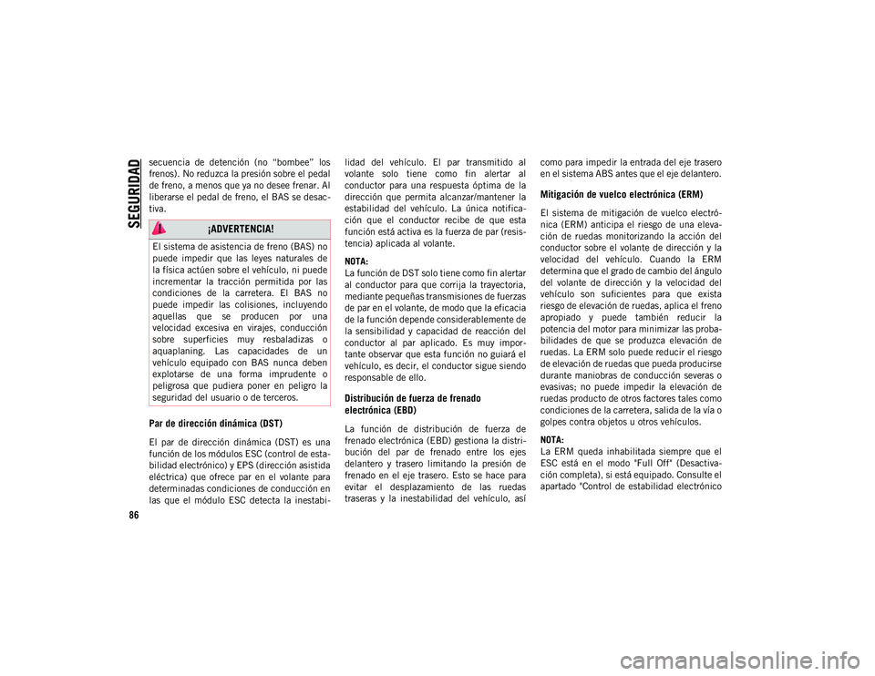 JEEP CHEROKEE 2021  Manual de Empleo y Cuidado (in Spanish) 
SEGURIDAD

86
secuencia  de  detención  (no  “bombee”  los
frenos). No reduzca la presión sobre el pedal
de freno, a menos que ya no desee frenar. Al
liberarse el pedal de freno, el BAS se desa