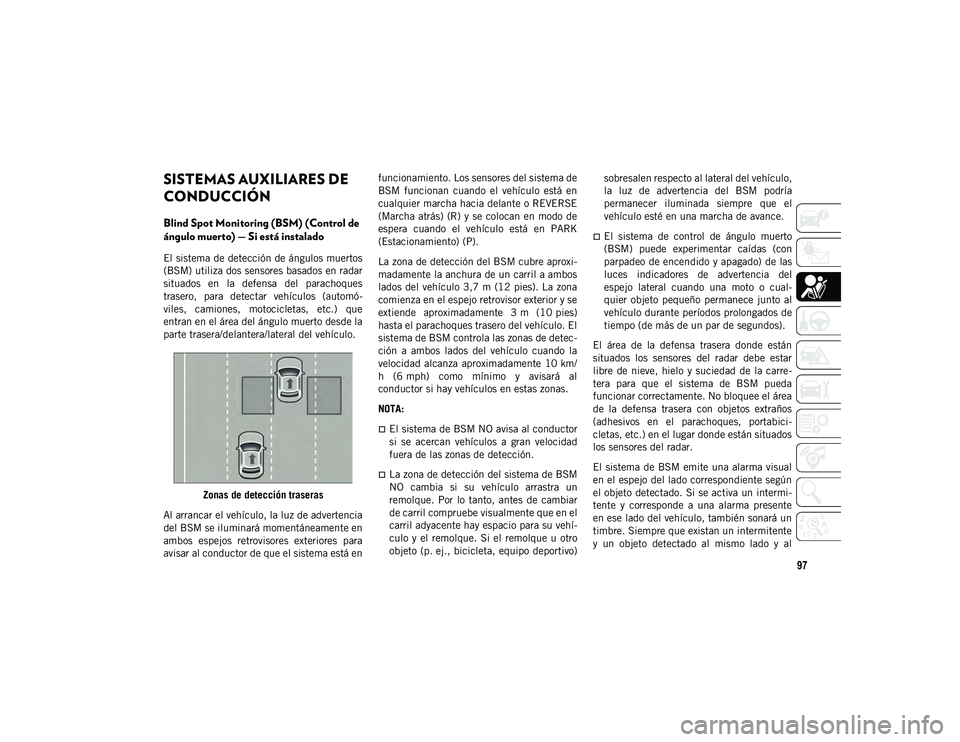 JEEP CHEROKEE 2021 Manual de Empleo y Cuidado (in Spanish) 97
SISTEMAS AUXILIARES DE
CONDUCCIÓN
Blind Spot Monitoring (BSM) (Control de
ángulo muerto) — Si está instalado
El sistema de detección de ángulos muertos
(BSM) utiliza dos sensores basados e JEEP CHEROKEE 2021 Manual de Empleo y Cuidado (in Spanish) 97
SISTEMAS AUXILIARES DE
CONDUCCIÓN
Blind Spot Monitoring (BSM) (Control de
ángulo muerto) — Si está instalado
El sistema de detección de ángulos muertos
(BSM) utiliza dos sensores basados e
