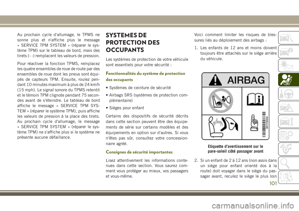 JEEP CHEROKEE 2018  Notice dentretien (in French) Au prochain cycle d'allumage, le TPMS ne
sonne plus et n'affiche plus le message
« SERVICE TPM SYSTEM » (réparer le sys-
tème TPM) sur le tableau de bord, mais des
tirets (- -) remplacent 