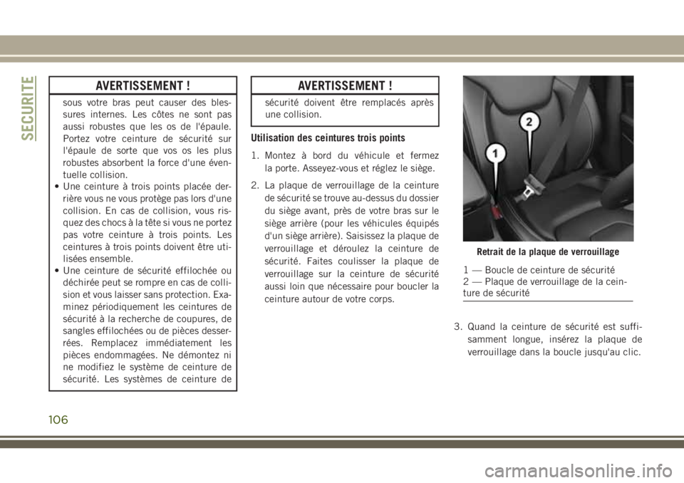 JEEP CHEROKEE 2018  Notice dentretien (in French) AVERTISSEMENT !
sous votre bras peut causer des bles-
sures internes. Les côtes ne sont pas
aussi robustes que les os de l'épaule.
Portez votre ceinture de sécurité sur
l'épaule de sorte 