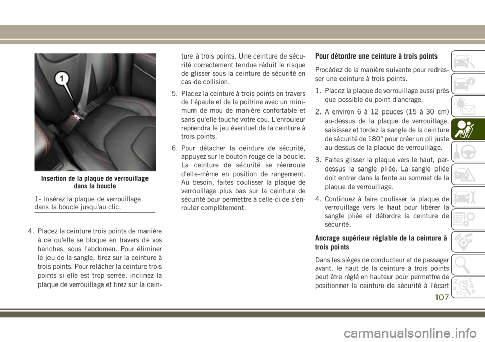 JEEP CHEROKEE 2018  Notice dentretien (in French) 4. Placez la ceinture trois points de manière
à ce qu'elle se bloque en travers de vos
hanches, sous l'abdomen. Pour éliminer
le jeu de la sangle, tirez sur la ceinture à
trois points. Pou