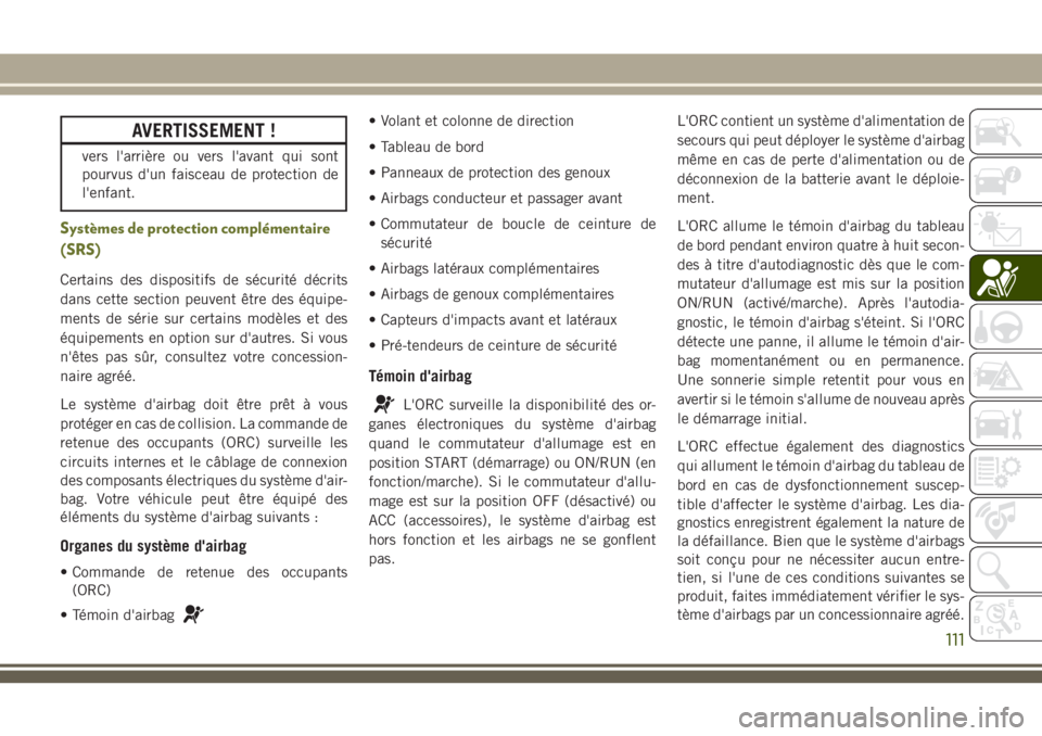 JEEP CHEROKEE 2018 Notice dentretien (in French) AVERTISSEMENT !
vers l'arrière ou vers l'avant qui sont
pourvus d'un faisceau de protection de
l'enfant.
Systèmes de protection complémentaire
(SRS)
Certains des dispositifs de séc JEEP CHEROKEE 2018 Notice dentretien (in French) AVERTISSEMENT !
vers l'arrière ou vers l'avant qui sont
pourvus d'un faisceau de protection de
l'enfant.
Systèmes de protection complémentaire
(SRS)
Certains des dispositifs de séc