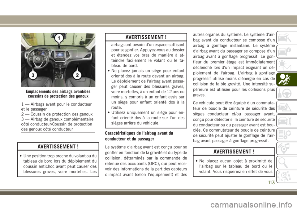 JEEP CHEROKEE 2018 Notice dentretien (in French) AVERTISSEMENT !
• Une position trop proche du volant ou du
tableau de bord lors du déploiement du
coussin antichoc avant peut causer des
blessures graves, voire mortelles. Les
AVERTISSEMENT !
airba JEEP CHEROKEE 2018 Notice dentretien (in French) AVERTISSEMENT !
• Une position trop proche du volant ou du
tableau de bord lors du déploiement du
coussin antichoc avant peut causer des
blessures graves, voire mortelles. Les
AVERTISSEMENT !
airba