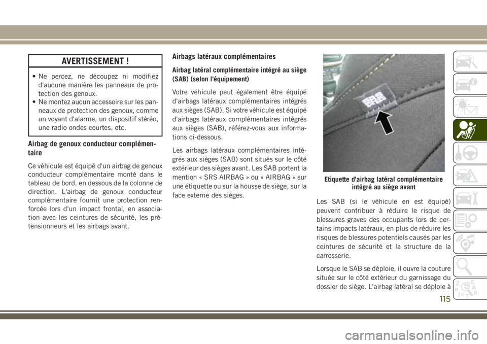 JEEP CHEROKEE 2018 Notice dentretien (in French) AVERTISSEMENT !
• Ne percez, ne découpez ni modifiez
d'aucune manière les panneaux de pro-
tection des genoux.
• Ne montez aucun accessoire sur les pan-
neaux de protection des genoux, comme JEEP CHEROKEE 2018 Notice dentretien (in French) AVERTISSEMENT !
• Ne percez, ne découpez ni modifiez
d'aucune manière les panneaux de pro-
tection des genoux.
• Ne montez aucun accessoire sur les pan-
neaux de protection des genoux, comme