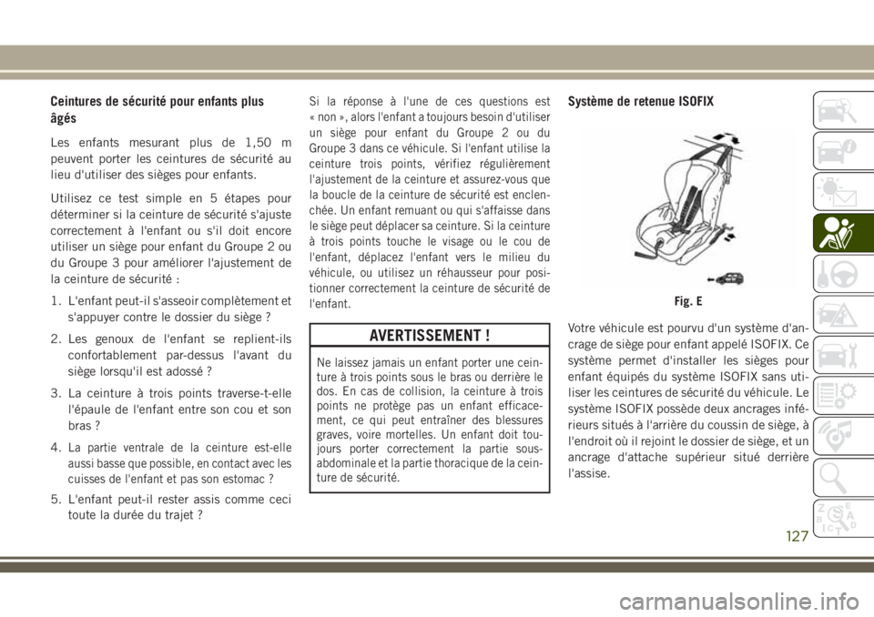 JEEP CHEROKEE 2018  Notice dentretien (in French) Ceintures de sécurité pour enfants plus
âgés
Les enfants mesurant plus de 1,50 m
peuvent porter les ceintures de sécurité au
lieu d'utiliser des sièges pour enfants.
Utilisez ce test simple