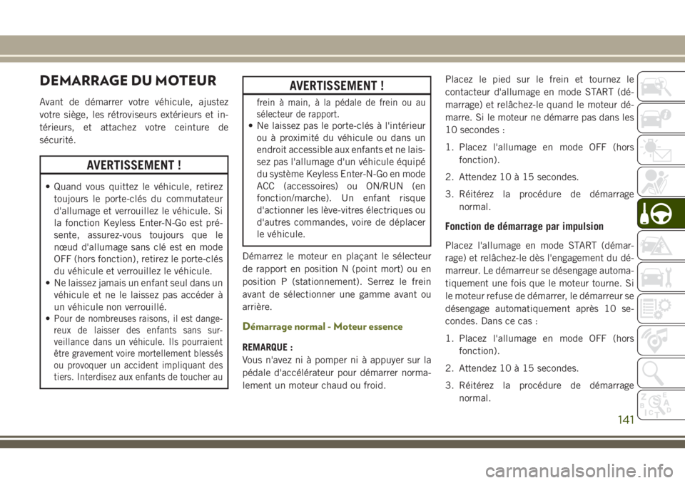 JEEP CHEROKEE 2018 Notice dentretien (in French) DEMARRAGE DU MOTEUR
Avant de démarrer votre véhicule, ajustez
votre siège, les rétroviseurs extérieurs et in-
térieurs, et attachez votre ceinture de
sécurité.
AVERTISSEMENT !
• Quand vous q JEEP CHEROKEE 2018 Notice dentretien (in French) DEMARRAGE DU MOTEUR
Avant de démarrer votre véhicule, ajustez
votre siège, les rétroviseurs extérieurs et in-
térieurs, et attachez votre ceinture de
sécurité.
AVERTISSEMENT !
• Quand vous q